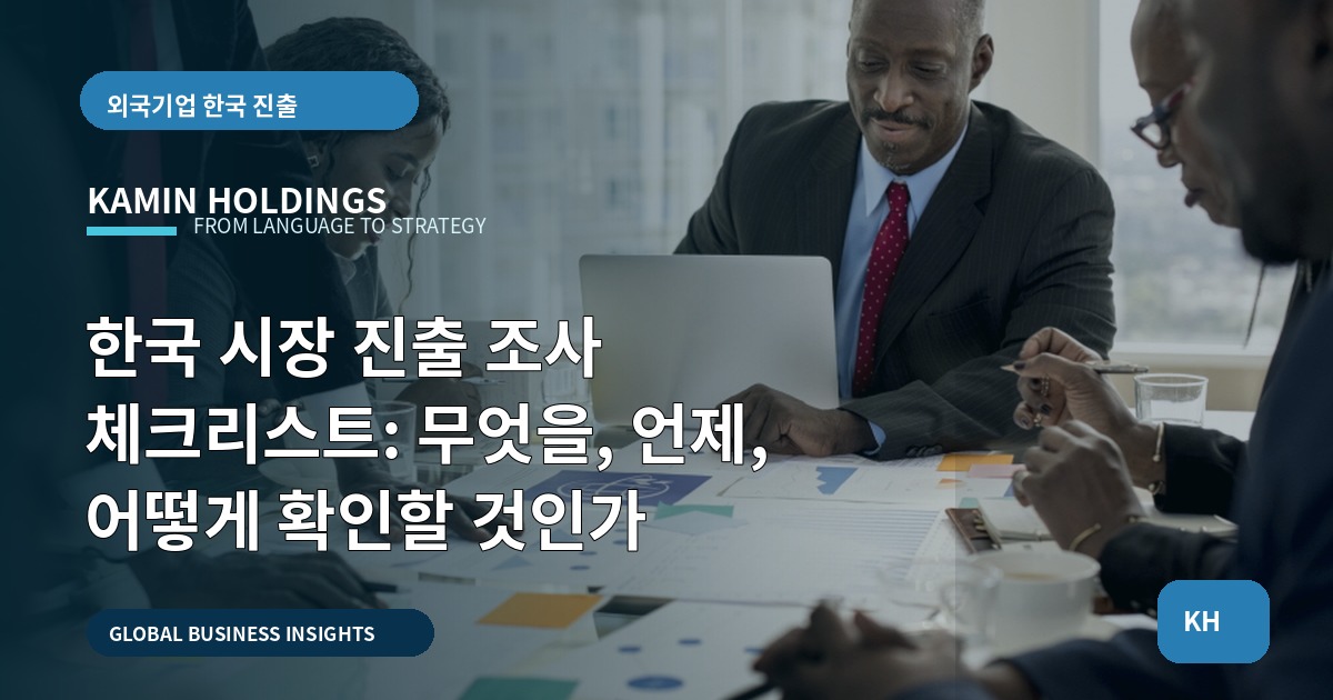 한국 시장 진출 조사 체크리스트: 무엇을, 언제, 어떻게 확인할 것인가